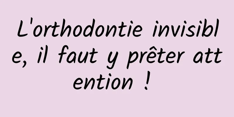 L'orthodontie invisible, il faut y prêter attention ! 