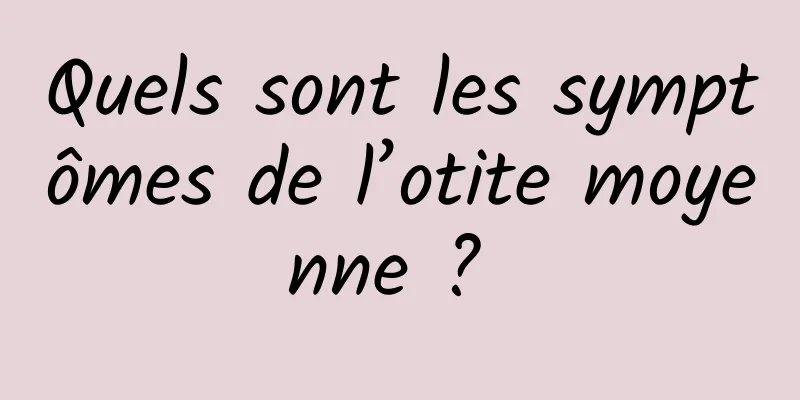 Quels sont les symptômes de l’otite moyenne ? 