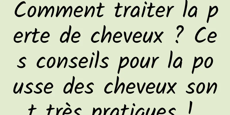 Comment traiter la perte de cheveux ? Ces conseils pour la pousse des cheveux sont très pratiques ! 