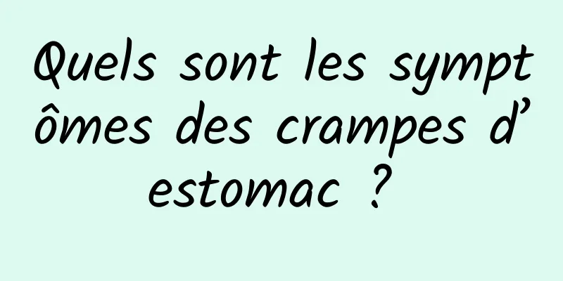 Quels sont les symptômes des crampes d’estomac ? 