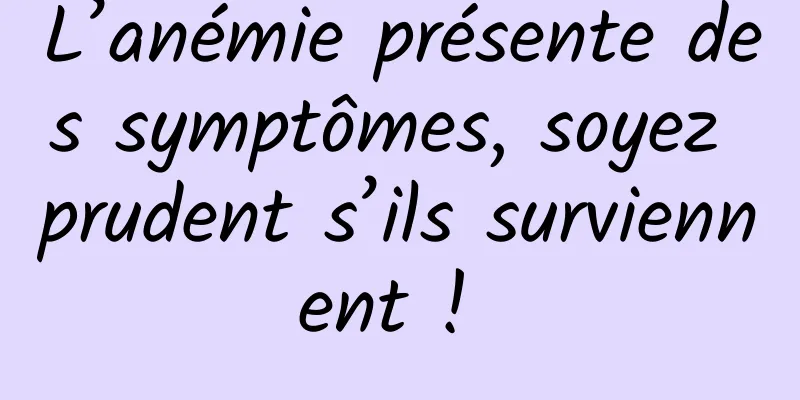 L’anémie présente des symptômes, soyez prudent s’ils surviennent ! 