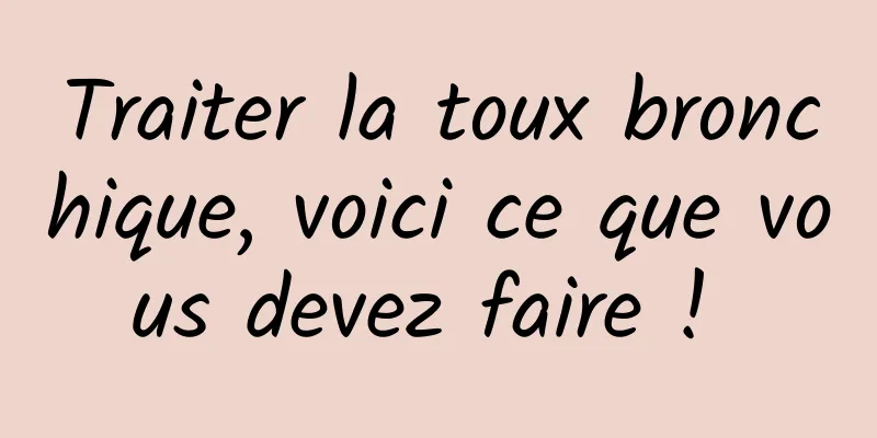 Traiter la toux bronchique, voici ce que vous devez faire ! 