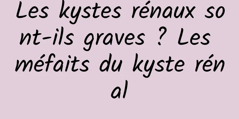 Les kystes rénaux sont-ils graves ? Les méfaits du kyste rénal