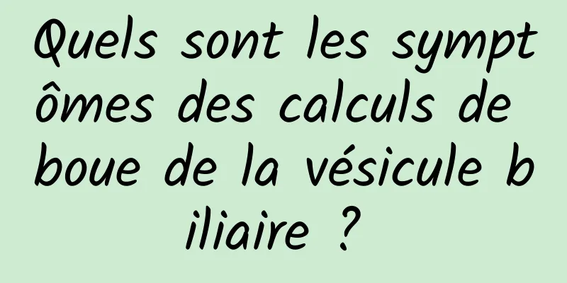 Quels sont les symptômes des calculs de boue de la vésicule biliaire ? 