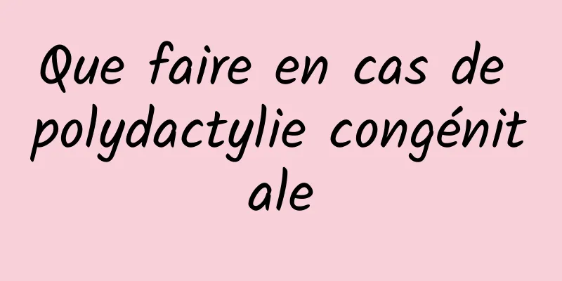 Que faire en cas de polydactylie congénitale