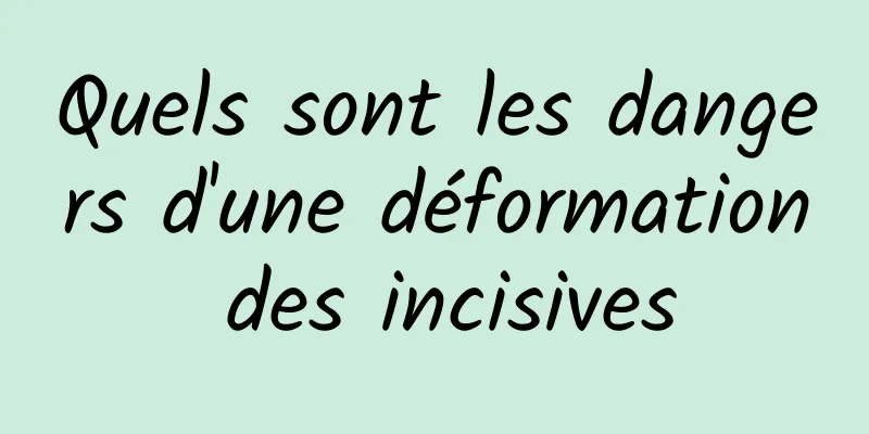 Quels sont les dangers d'une déformation des incisives