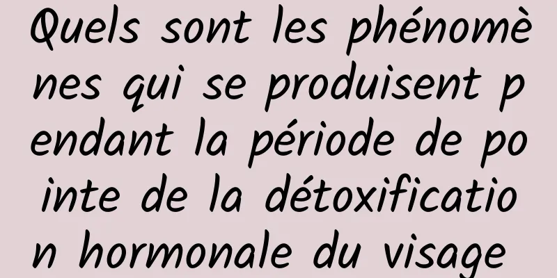 Quels sont les phénomènes qui se produisent pendant la période de pointe de la détoxification hormonale du visage 