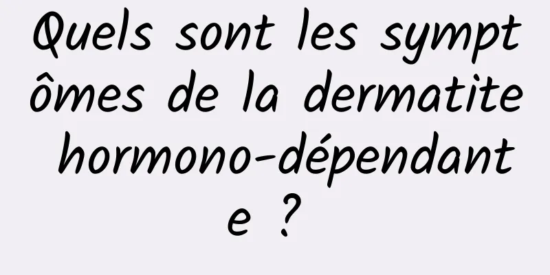 Quels sont les symptômes de la dermatite hormono-dépendante ? 