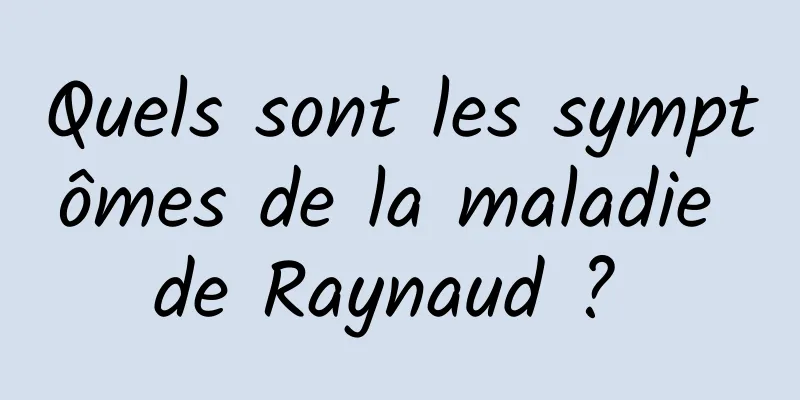 Quels sont les symptômes de la maladie de Raynaud ? 