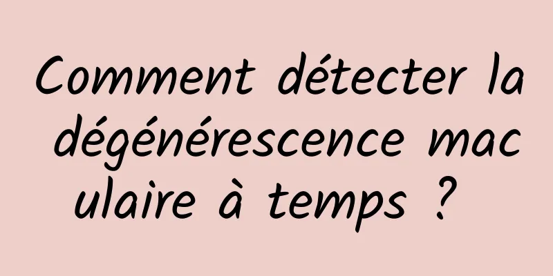 Comment détecter la dégénérescence maculaire à temps ? 