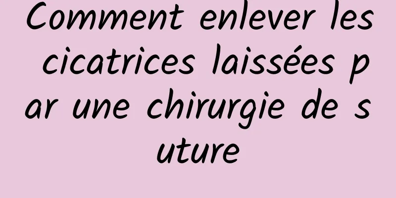 Comment enlever les cicatrices laissées par une chirurgie de suture