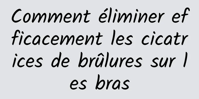 Comment éliminer efficacement les cicatrices de brûlures sur les bras