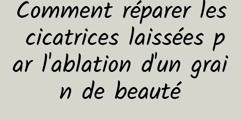 Comment réparer les cicatrices laissées par l'ablation d'un grain de beauté