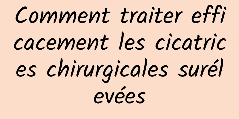 Comment traiter efficacement les cicatrices chirurgicales surélevées