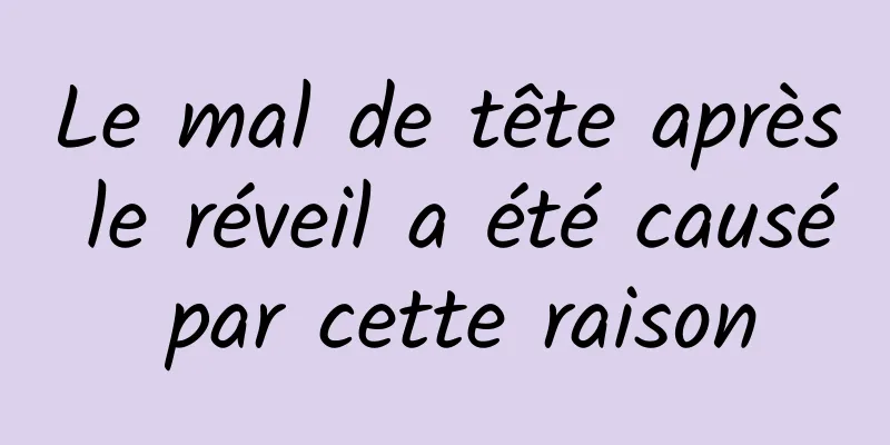 Le mal de tête après le réveil a été causé par cette raison