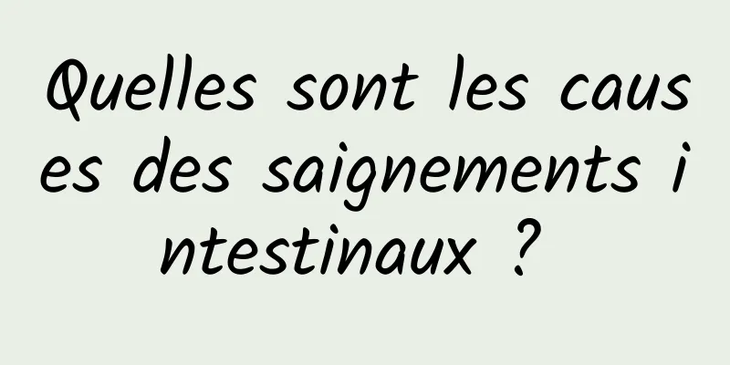 Quelles sont les causes des saignements intestinaux ? 