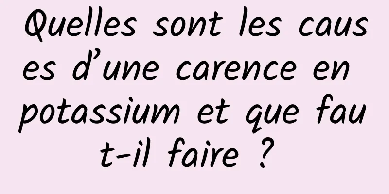 Quelles sont les causes d’une carence en potassium et que faut-il faire ? 