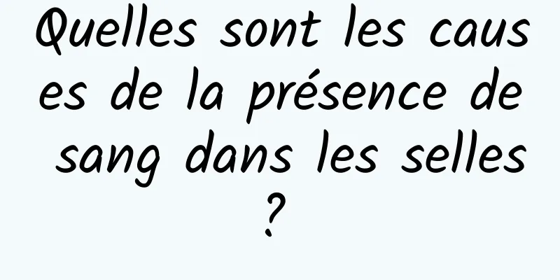 Quelles sont les causes de la présence de sang dans les selles? 