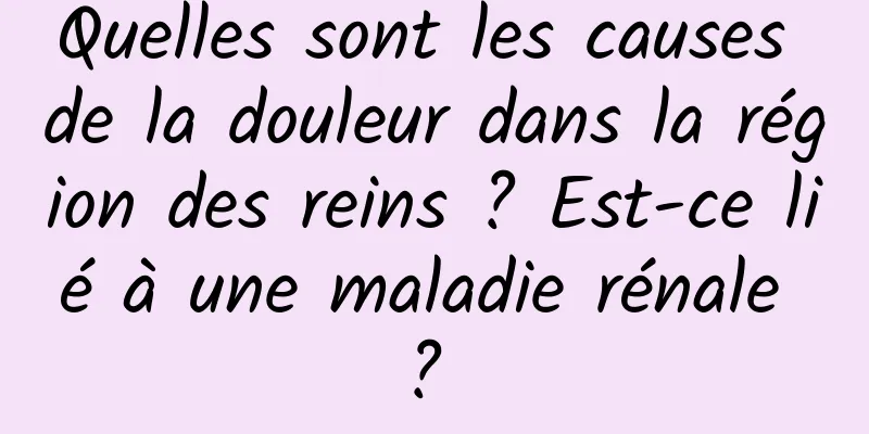 Quelles sont les causes de la douleur dans la région des reins ? Est-ce lié à une maladie rénale ? 