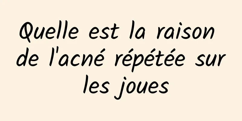 Quelle est la raison de l'acné répétée sur les joues