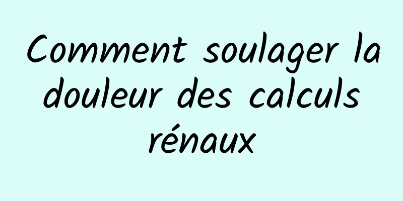 Comment soulager la douleur des calculs rénaux