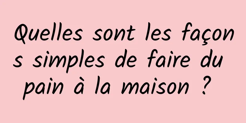 Quelles sont les façons simples de faire du pain à la maison ? 