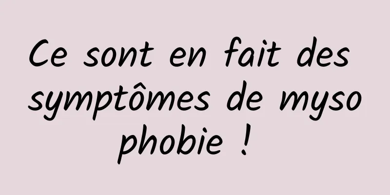 Ce sont en fait des symptômes de mysophobie ! 