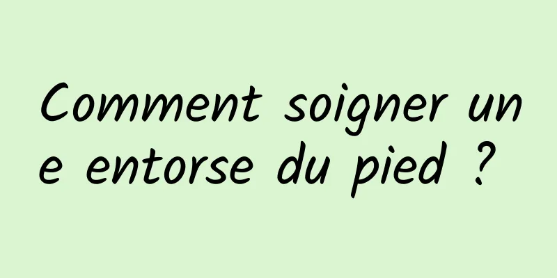 Comment soigner une entorse du pied ? 