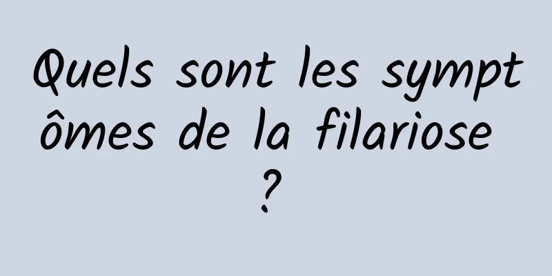 Quels sont les symptômes de la filariose ? 