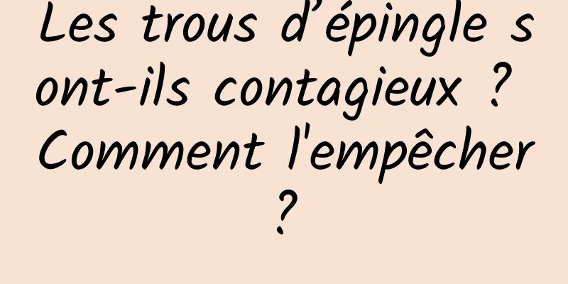 Les trous d’épingle sont-ils contagieux ? Comment l'empêcher ? 