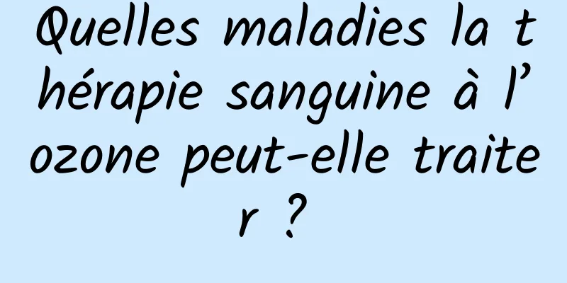 Quelles maladies la thérapie sanguine à l’ozone peut-elle traiter ? 