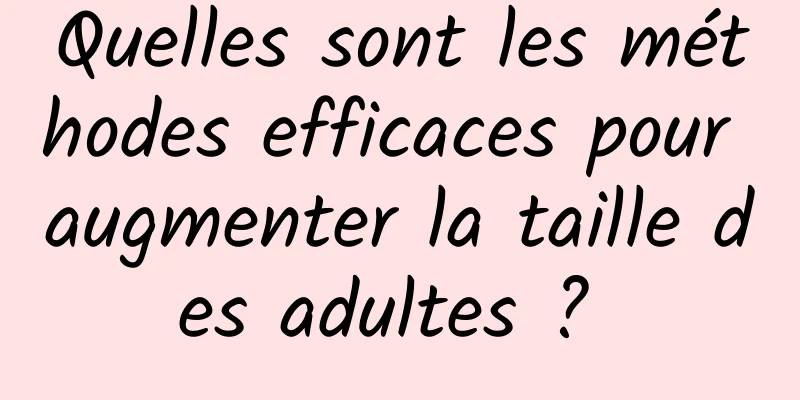 Quelles sont les méthodes efficaces pour augmenter la taille des adultes ? 