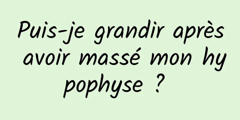 Puis-je grandir après avoir massé mon hypophyse ? 