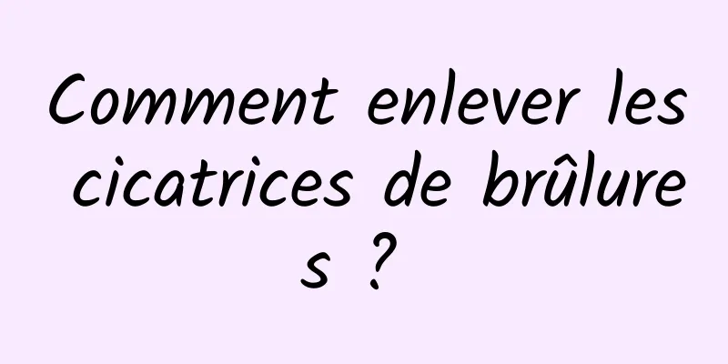 Comment enlever les cicatrices de brûlures ? 