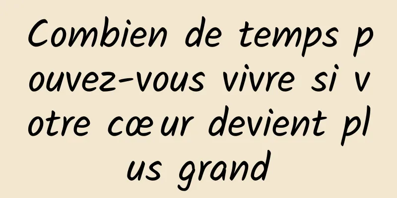 Combien de temps pouvez-vous vivre si votre cœur devient plus grand