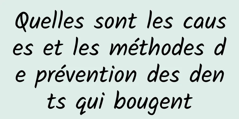 Quelles sont les causes et les méthodes de prévention des dents qui bougent