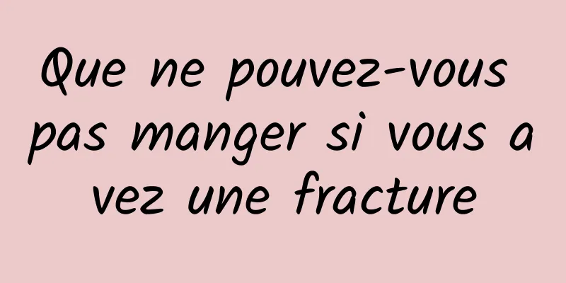 Que ne pouvez-vous pas manger si vous avez une fracture