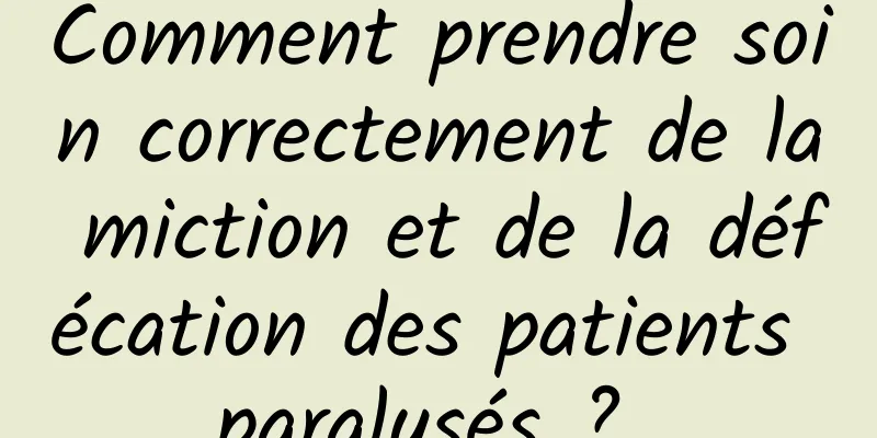 Comment prendre soin correctement de la miction et de la défécation des patients paralysés ? 