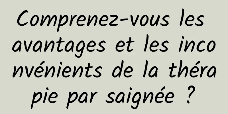 Comprenez-vous les avantages et les inconvénients de la thérapie par saignée ?