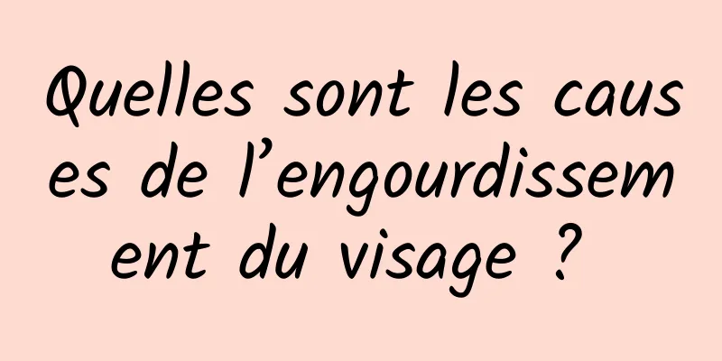 Quelles sont les causes de l’engourdissement du visage ? 