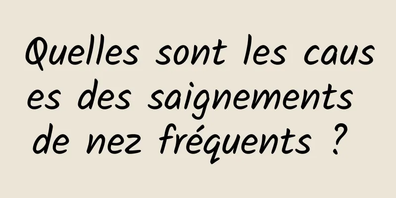 Quelles sont les causes des saignements de nez fréquents ? 