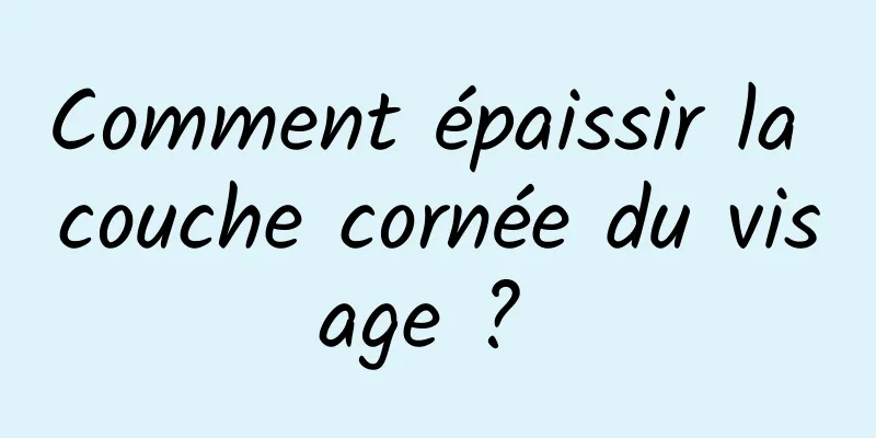 Comment épaissir la couche cornée du visage ? 