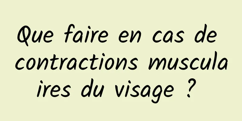 Que faire en cas de contractions musculaires du visage ? 