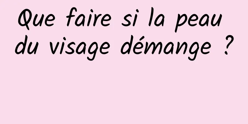 Que faire si la peau du visage démange ? 