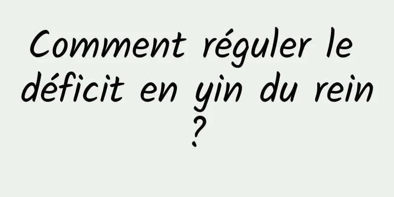 Comment réguler le déficit en yin du rein ? 