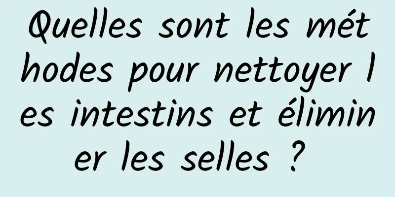 Quelles sont les méthodes pour nettoyer les intestins et éliminer les selles ? 