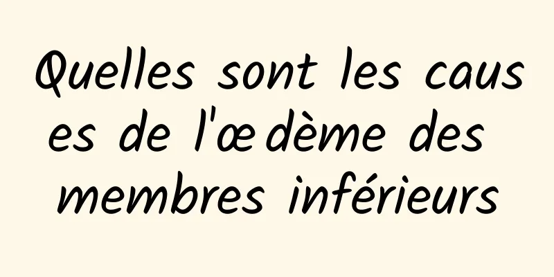 Quelles sont les causes de l'œdème des membres inférieurs