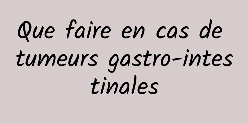 Que faire en cas de tumeurs gastro-intestinales