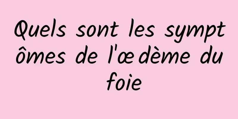 Quels sont les symptômes de l'œdème du foie