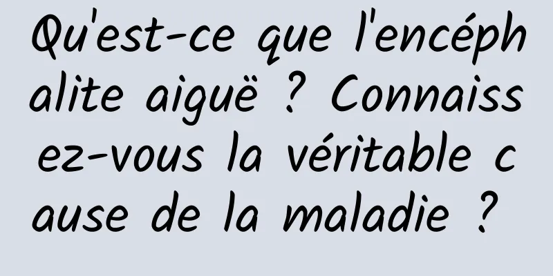 Qu'est-ce que l'encéphalite aiguë ? Connaissez-vous la véritable cause de la maladie ? 